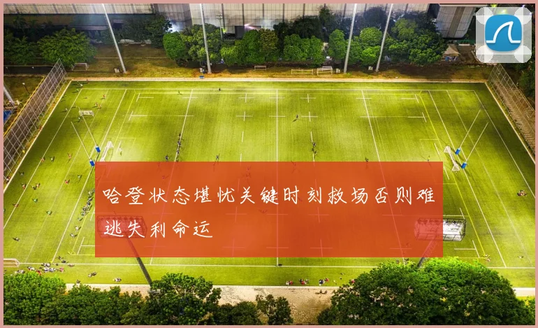 哈登状态堪忧关键时刻救场否则难逃失利命运