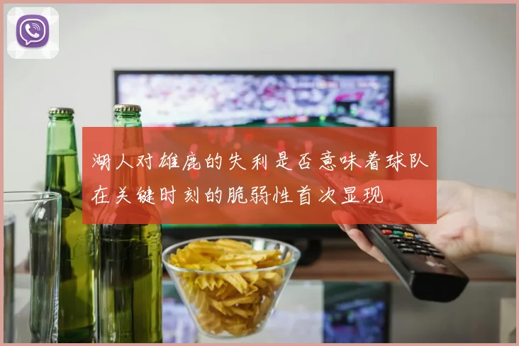 湖人对雄鹿的失利是否意味着球队在关键时刻的脆弱性首次显现