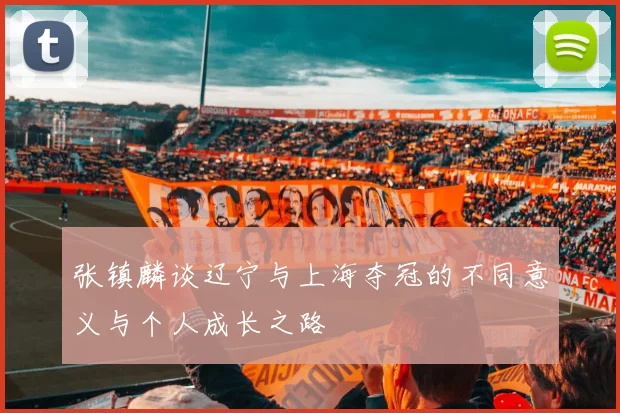 张镇麟谈辽宁与上海夺冠的不同意义与个人成长之路