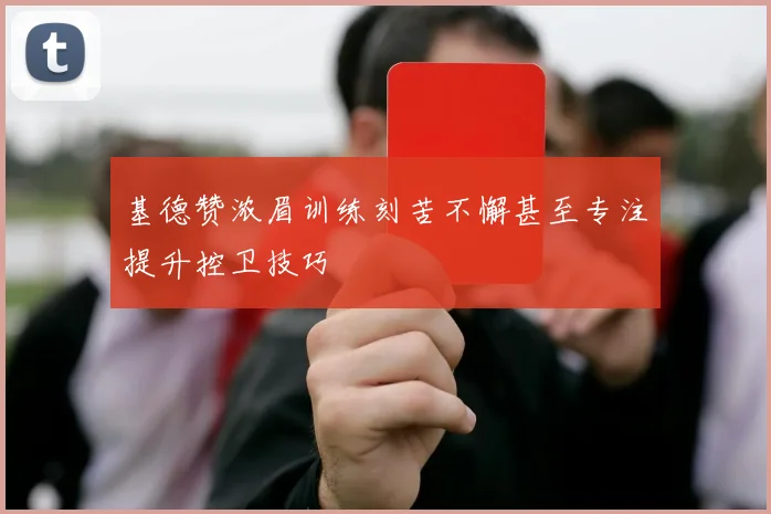 基德赞浓眉训练刻苦不懈甚至专注提升控卫技巧