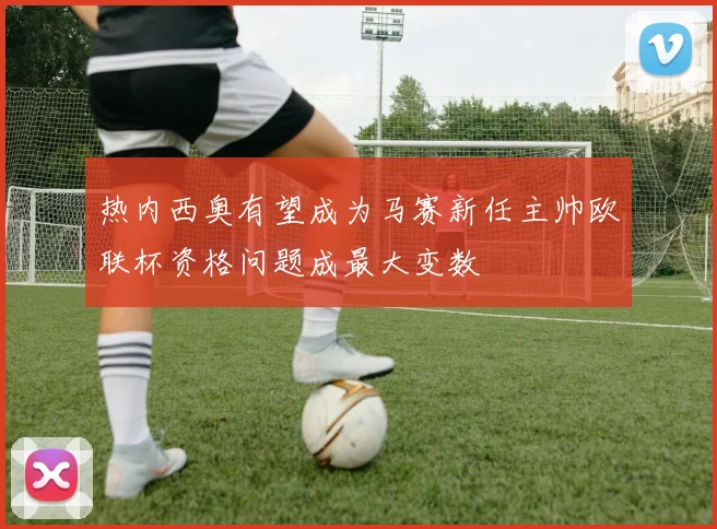 热内西奥有望成为马赛新任主帅欧联杯资格问题成最大变数