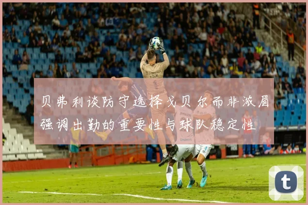 贝弗利谈防守选择戈贝尔而非浓眉强调出勤的重要性与球队稳定性