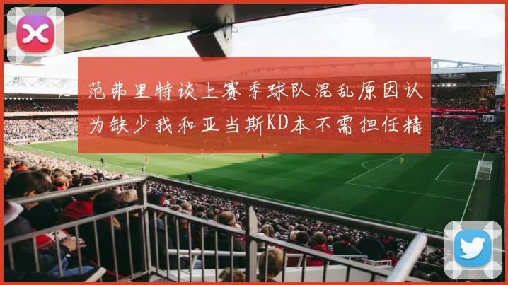 范弗里特谈上赛季球队混乱原因认为缺少我和亚当斯KD本不需担任精神领袖