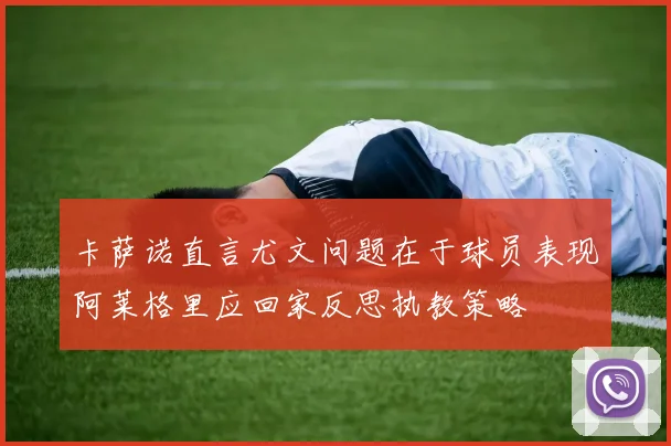 卡萨诺直言尤文问题在于球员表现阿莱格里应回家反思执教策略