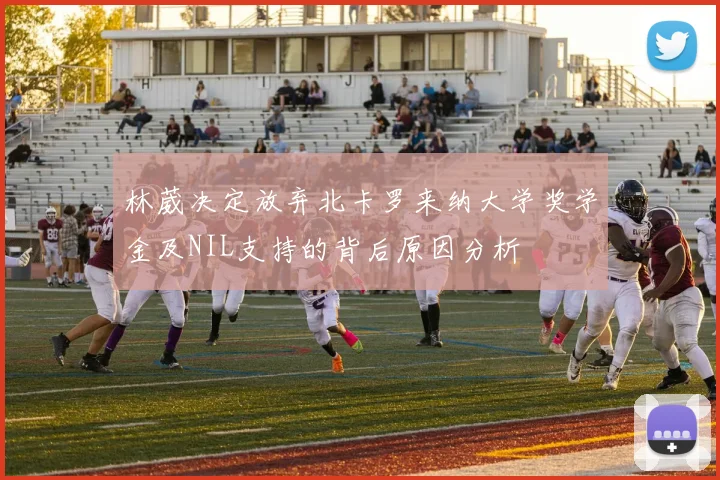 林葳决定放弃北卡罗来纳大学奖学金及NIL支持的背后原因分析